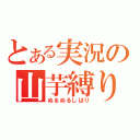 とある実況の山芋縛り（ぬるぬるしばり）