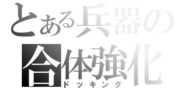 とある兵器の合体強化（ドッキング）