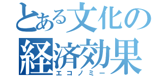 とある文化の経済効果（エコノミー）