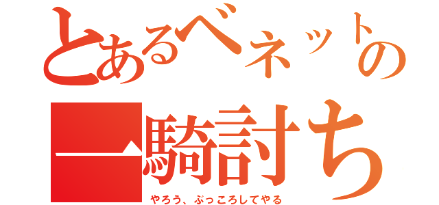 とあるベネットの一騎討ち（やろう、ぶっころしてやる）