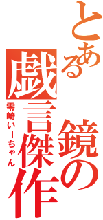 とある 鏡の戯言傑作（零崎いーちゃん）