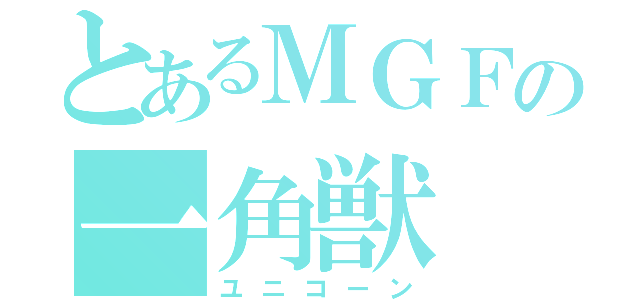 とあるＭＧＦの一角獣（ユニコーン）