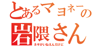 とあるマヨネーズの岩隈さん（ネギがいねえんだけど）