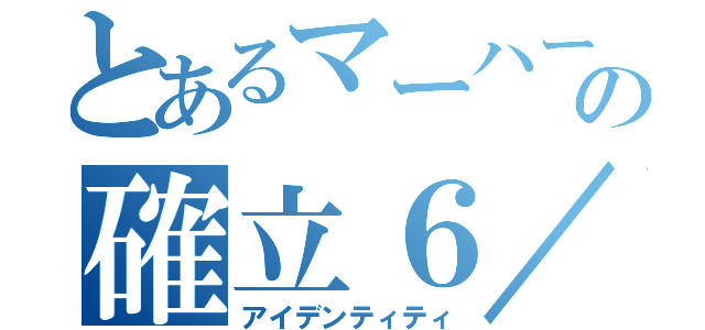 とあるマーハーの確立６／６（アイデンティティ）