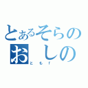 とあるそらのお　しの（と　も　ｆ　）