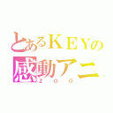 とあるＫＥＹの感動アニメ（ＺＯＯ）