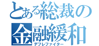 とある総裁の金融緩和（デフレファイター）