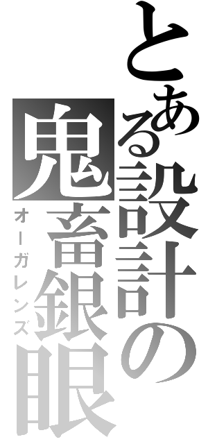 とある設計の鬼畜銀眼鏡（オーガレンズ）