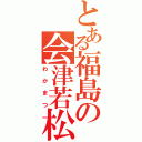 とある福島の会津若松（わかまつ）