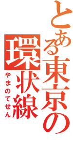 とある東京の環状線（やまのてせん）