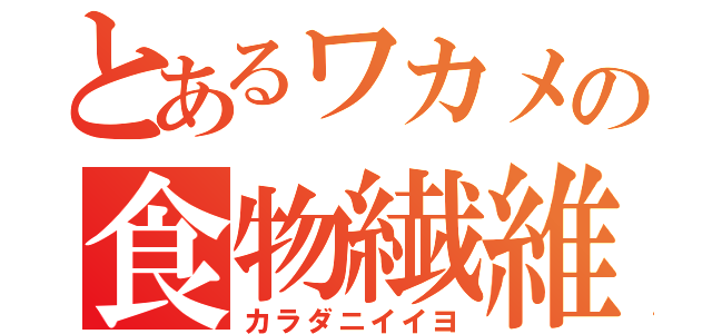 とあるワカメの食物繊維（カラダニイイヨ）