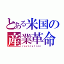 とある米国の産業革命（ｒｅｖｏｌｕｔｉｏｎ）