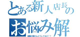 とある新人店長のお悩み解決（全国の皆さんどうしてるの！？）