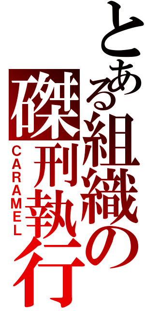 とある組織の磔刑執行人（ＣＡＲＡＭＥＬ）