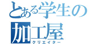 とある学生の加工屋（クリエイター）