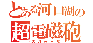 とある河口湖の超電磁砲Ｓ（大月みーな）