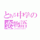 とある中学の恋物語（ＬＯＶＥＳＴＯＲＹ）