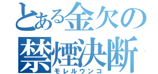 とある金欠の禁煙決断（モレルウンコ）