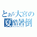 とある大宮の夏酷暑倒（ナツバテックス）