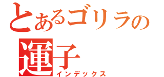 とあるゴリラの運子（インデックス）