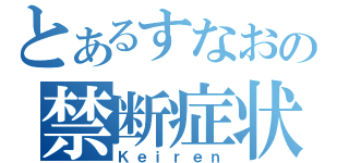 とあるすなおの禁断症状（Ｋｅｉｒｅｎ）