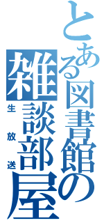 とある図書館の雑談部屋（生放送）