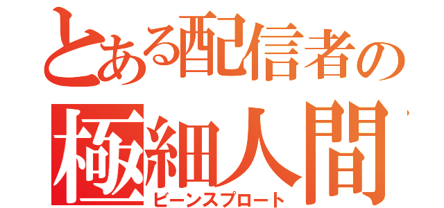 とある配信者の極細人間（ビーンスプロート）