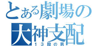 とある劇場の大神支配人（１３股の男）