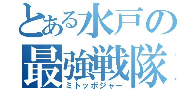 とある水戸の最強戦隊（ミトッポジャー）