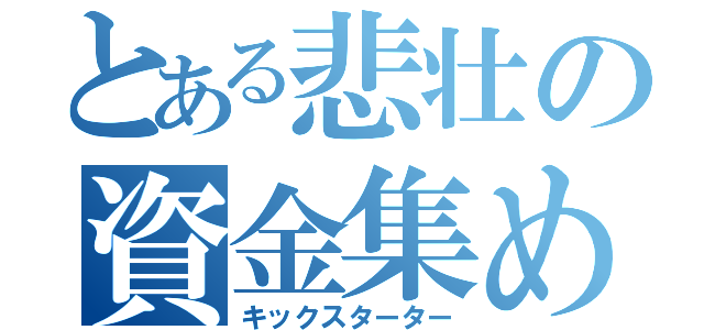 とある悲壮の資金集め（キックスターター）