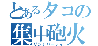 とあるタコの集中砲火（リンチパーティ）