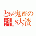 とある鬼畜の抖Ｓ大渣攻（蠢货）