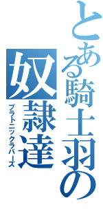 とある騎士羽の奴隷達（プラトニックラバーズ）