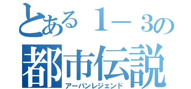 とある１－３の都市伝説（アーバンレジェンド）