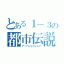 とある１－３の都市伝説（アーバンレジェンド）