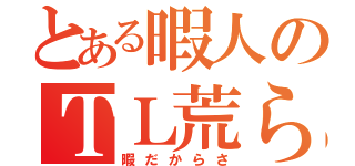 とある暇人のＴＬ荒らし（暇だからさ）