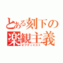 とある刻下の楽観主義（オプティミスト）