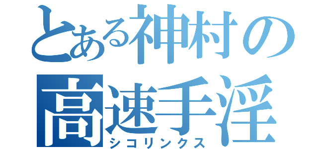 とある神村の高速手淫（シコリンクス）