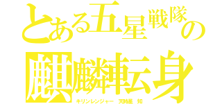 とある五星戦隊の麒麟転身（キリンレンジャー　天時星　知）