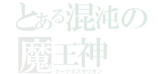 とある混沌の魔王神（ダークネスオリオン）