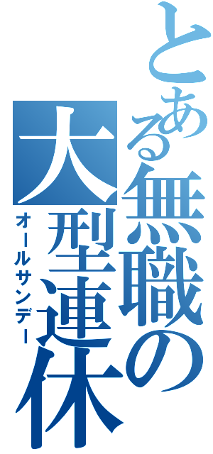 とある無職の大型連休（オールサンデー）