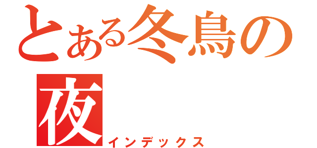 とある冬鳥の夜（インデックス）