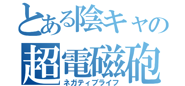 とある陰キャの超電磁砲（ネガティブライフ）