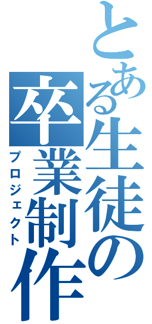 とある生徒の卒業制作（プロジェクト）