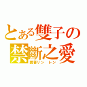 とある雙子の禁斷之愛（鏡音リン　レン）