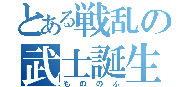 とある戦乱の武士誕生（もののふ）