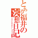 とある福井の妄想日記（イマジンダイアリー）