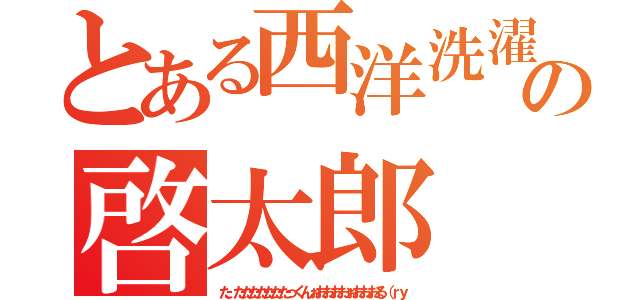 とある西洋洗濯舗の啓太郎（た、たたたたたたたっくんぉおおおおぉおおおる（ｒｙ）