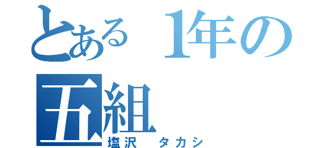 とある１年の五組（塩沢　タカシ）