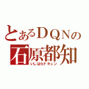 とあるＤＱＮの石原都知事（いしはらドキュン）